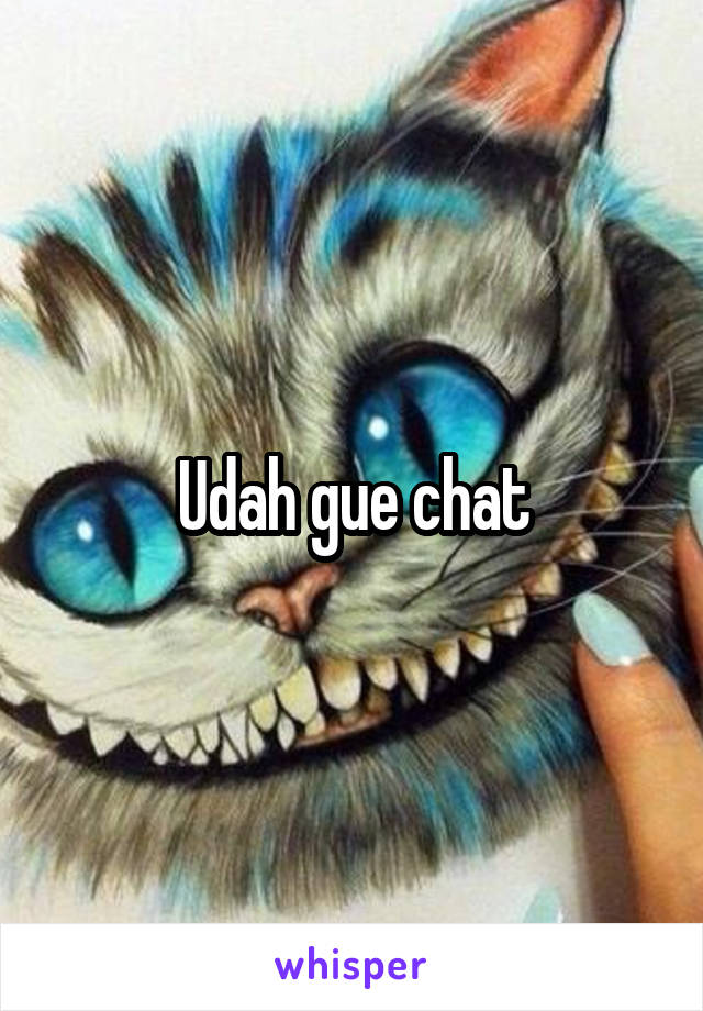 Udah gue chat