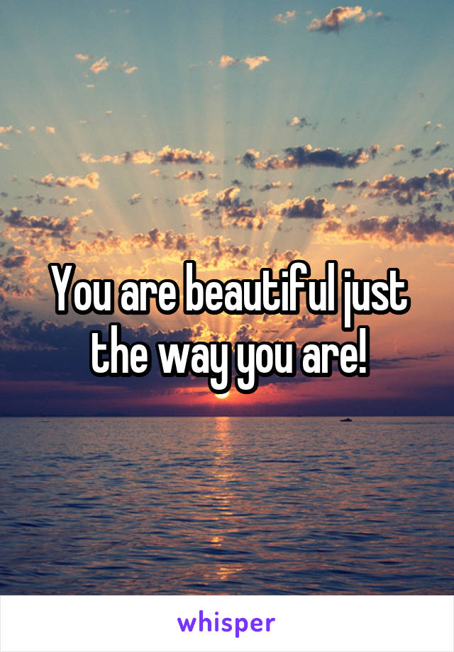 You are beautiful just the way you are!