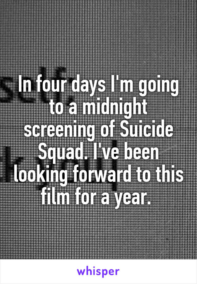 In four days I'm going to a midnight screening of Suicide Squad. I've been looking forward to this film for a year. 