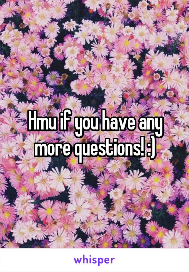 Hmu if you have any more questions! :)