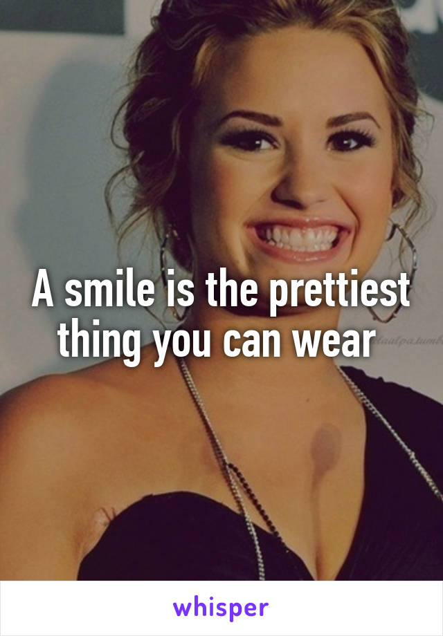 A smile is the prettiest thing you can wear 