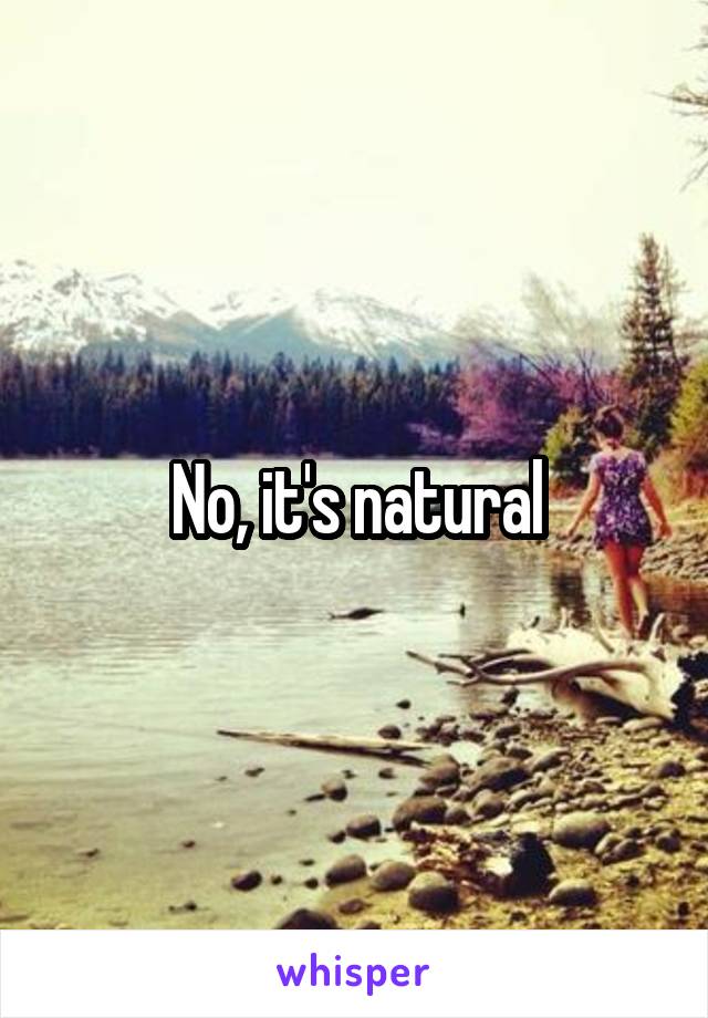 No, it's natural