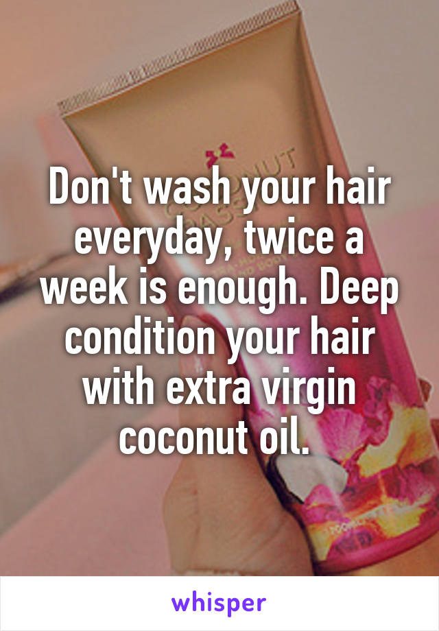 Don't wash your hair everyday, twice a week is enough. Deep condition your hair with extra virgin coconut oil. 