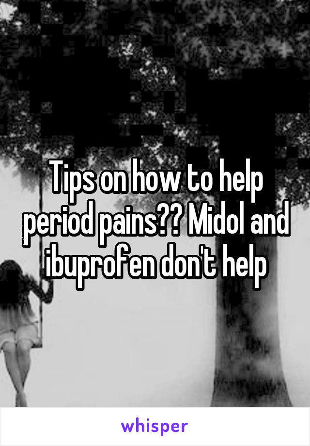 Tips on how to help period pains?? Midol and ibuprofen don't help