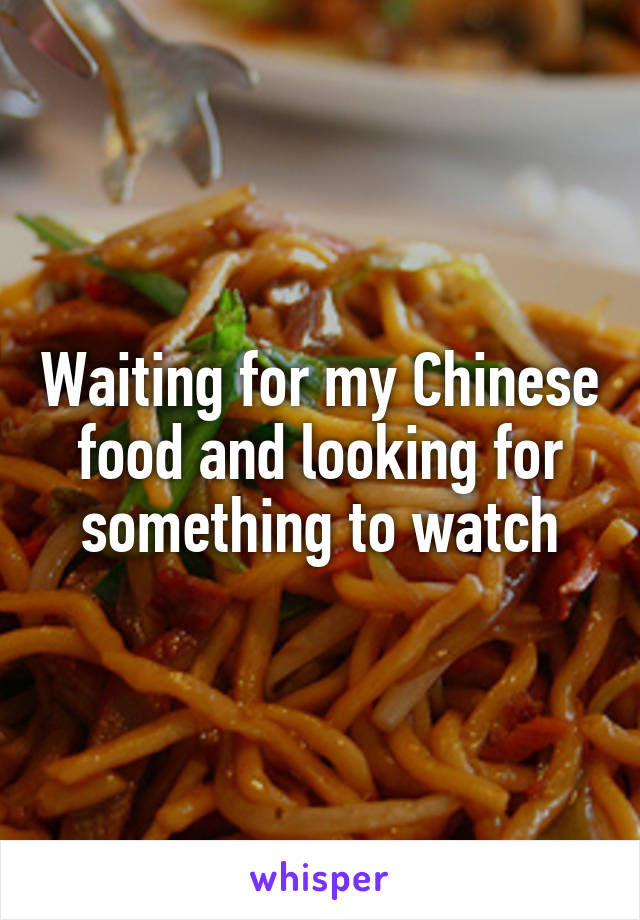 Waiting for my Chinese food and looking for something to watch