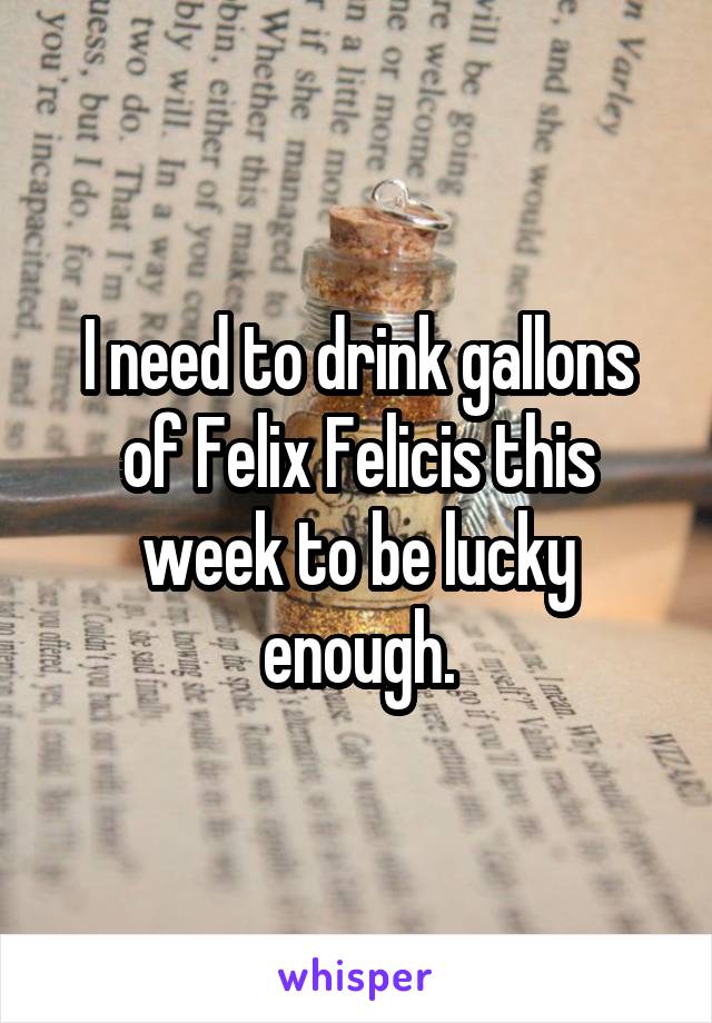 I need to drink gallons of Felix Felicis this week to be lucky enough.