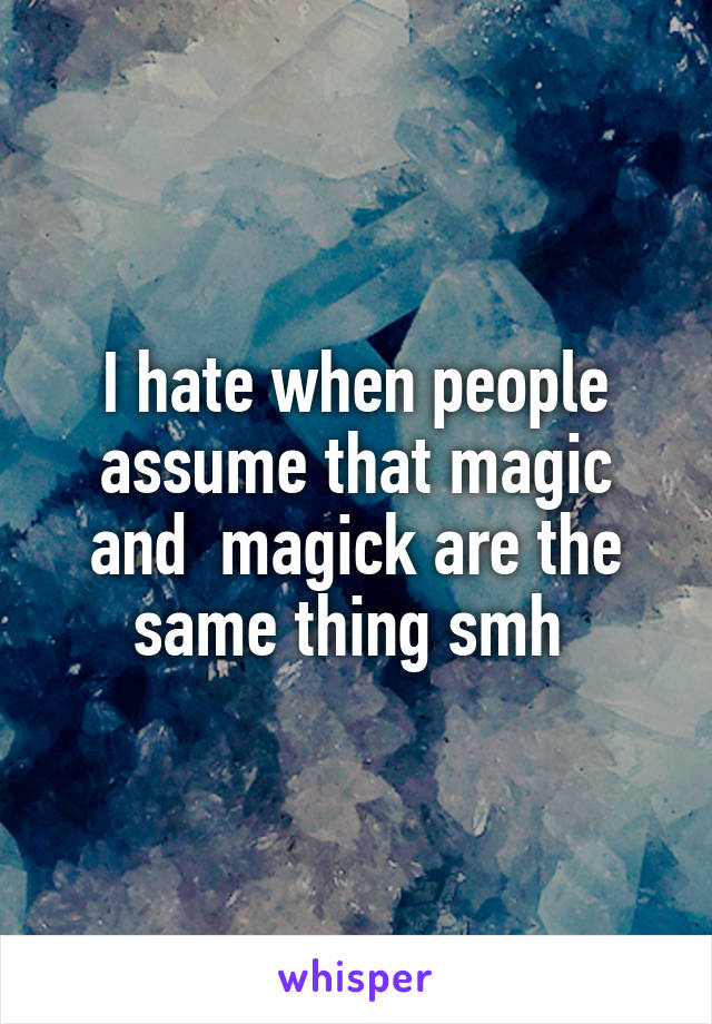 I hate when people assume that magic and  magick are the same thing smh 