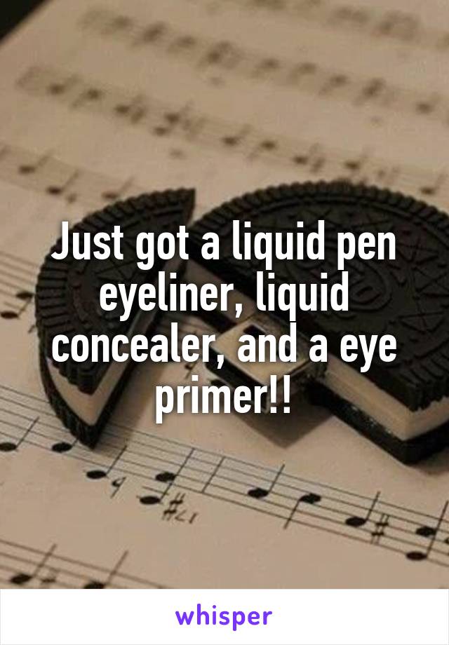 Just got a liquid pen eyeliner, liquid concealer, and a eye primer!!