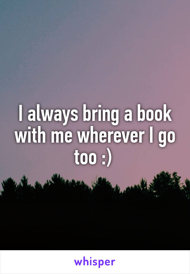 I always bring a book with me wherever I go too :) 