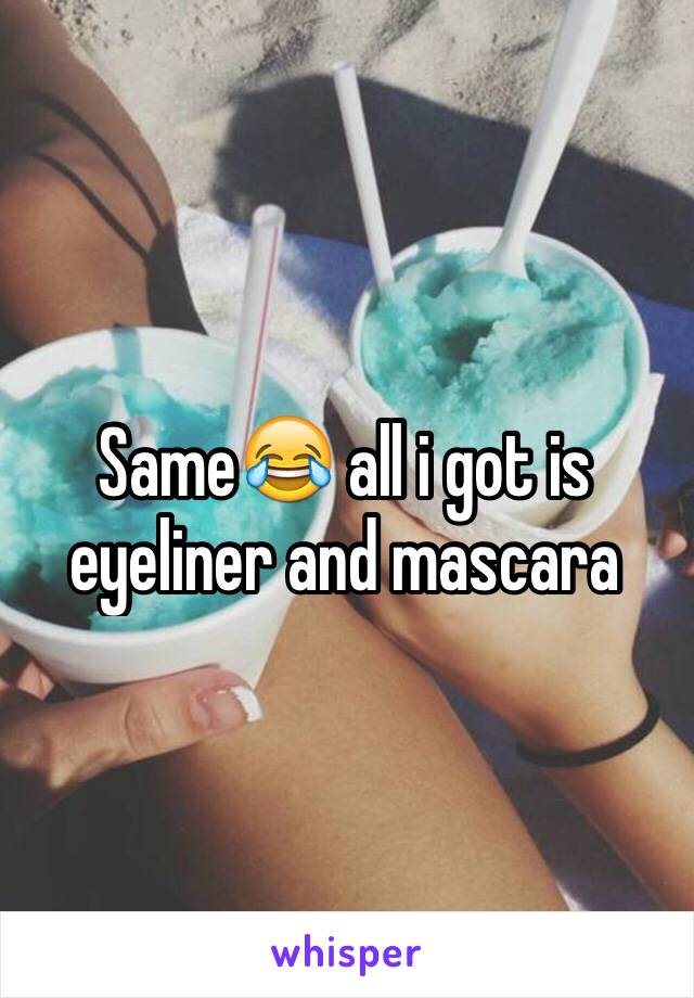 Same😂 all i got is eyeliner and mascara 