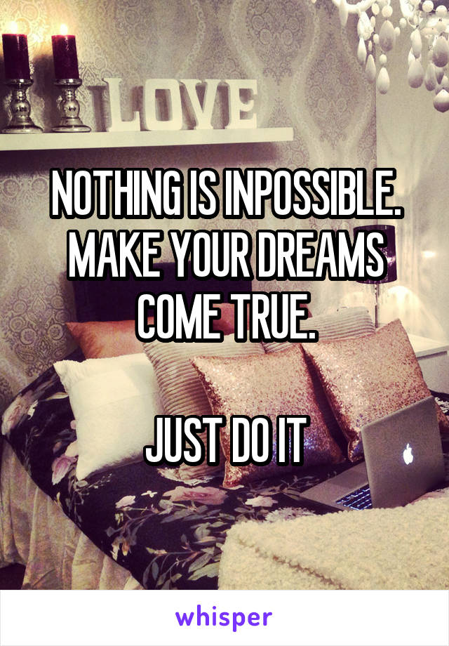 NOTHING IS INPOSSIBLE. MAKE YOUR DREAMS COME TRUE.

JUST DO IT