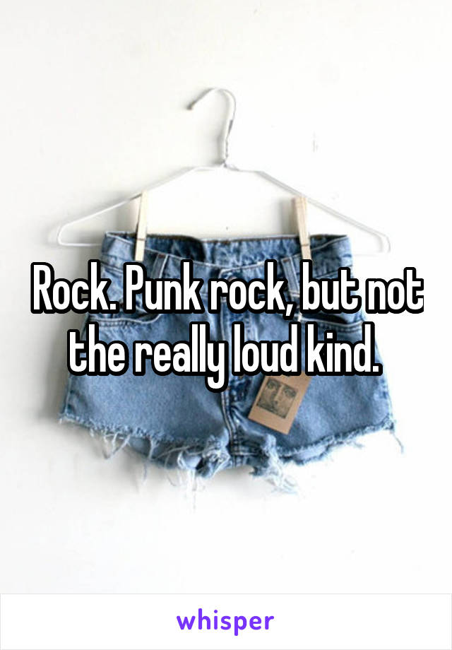 Rock. Punk rock, but not the really loud kind. 