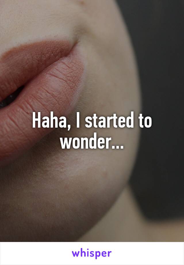 Haha, I started to wonder...