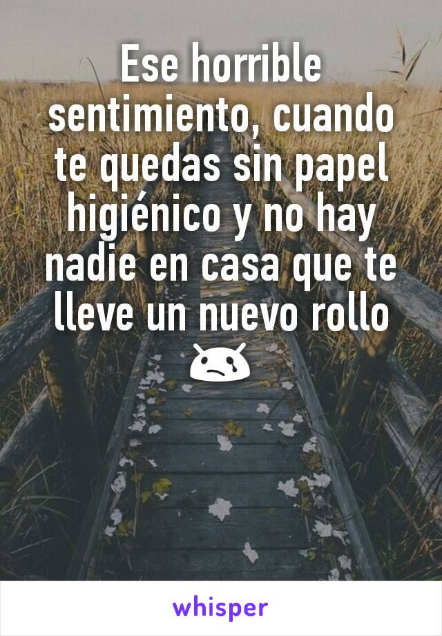 Ese horrible sentimiento, cuando te quedas sin papel higiénico y no hay nadie en casa que te lleve un nuevo rollo 😢