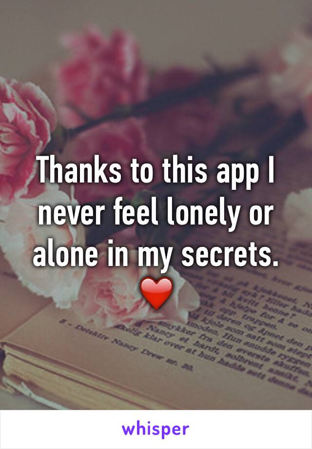 Thanks to this app I never feel lonely or alone in my secrets. ❤️