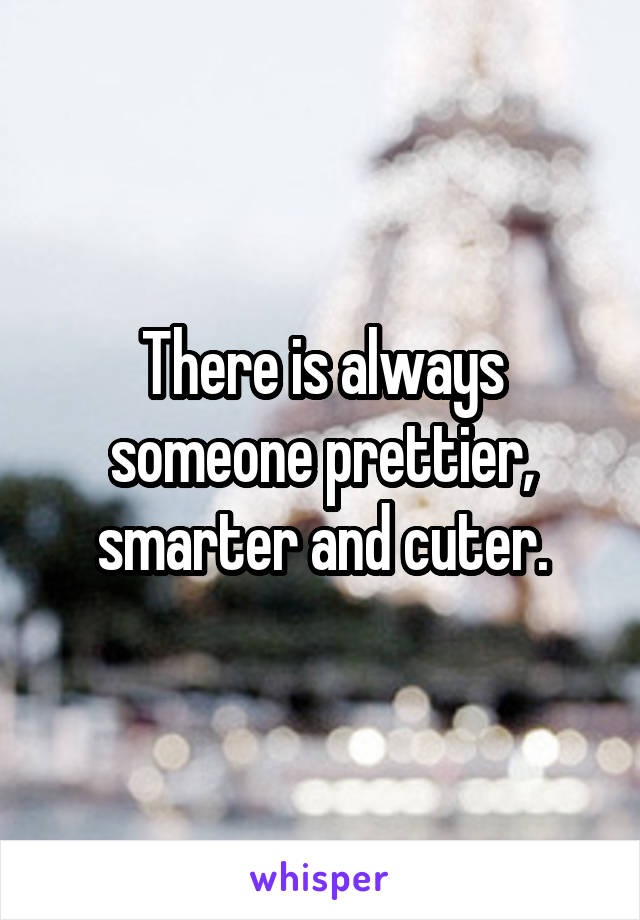 There is always someone prettier, smarter and cuter.