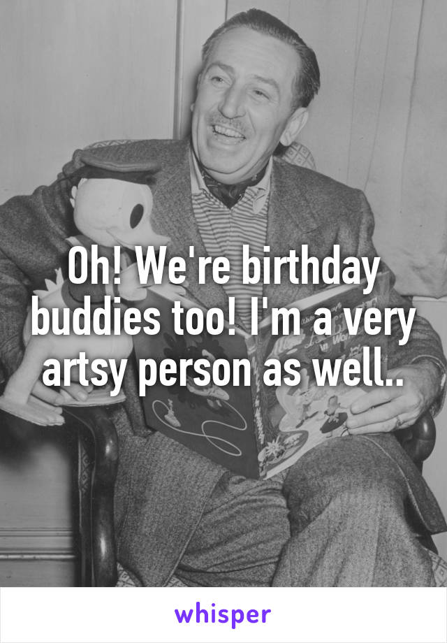 Oh! We're birthday buddies too! I'm a very artsy person as well..