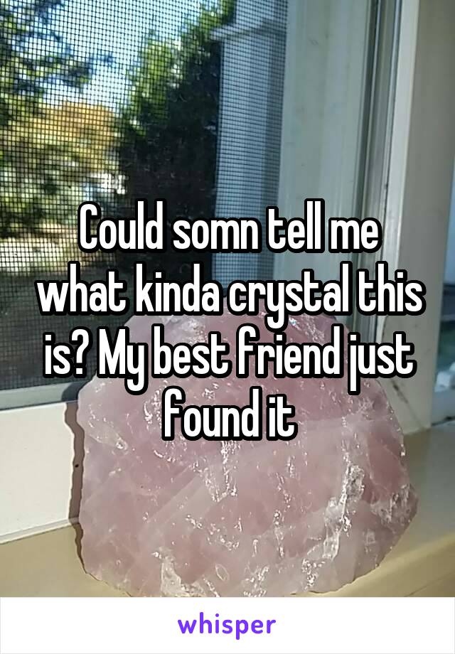 Could somn tell me what kinda crystal this is? My best friend just found it