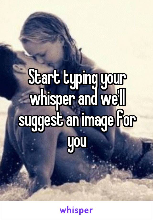 Start typing your whisper and we'll suggest an image for you