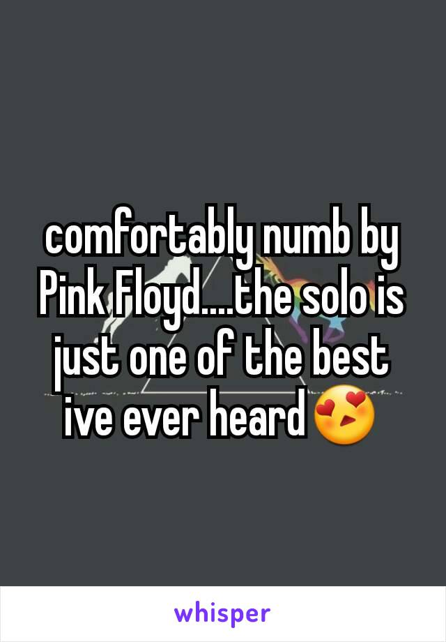 comfortably numb by Pink Floyd....the solo is just one of the best ive ever heard😍