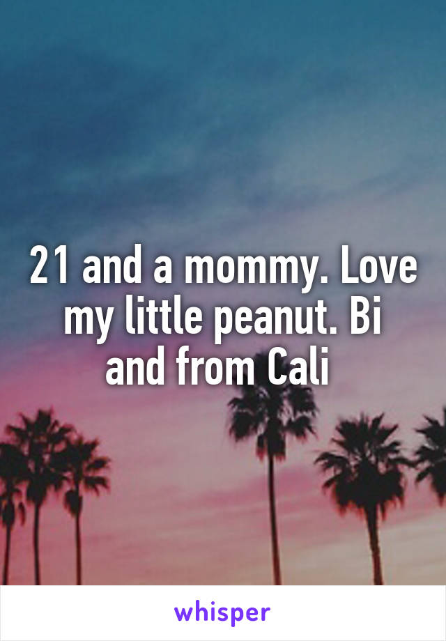 21 and a mommy. Love my little peanut. Bi and from Cali 