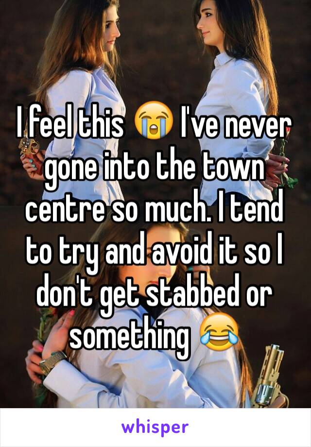 I feel this 😭 I've never gone into the town centre so much. I tend to try and avoid it so I don't get stabbed or something 😂