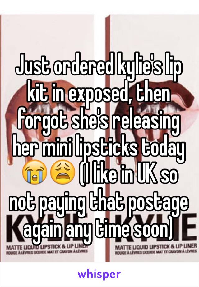 Just ordered kylie's lip kit in exposed, then forgot she's releasing her mini lipsticks today 😭😩 (I like in UK so not paying that postage again any time soon)