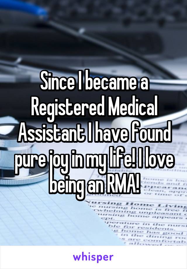 Since I became a Registered Medical Assistant I have found pure joy in my life! I love being an RMA!