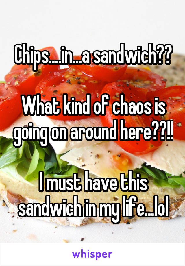 Chips....in...a sandwich??

What kind of chaos is going on around here??!!

I must have this sandwich in my life...lol