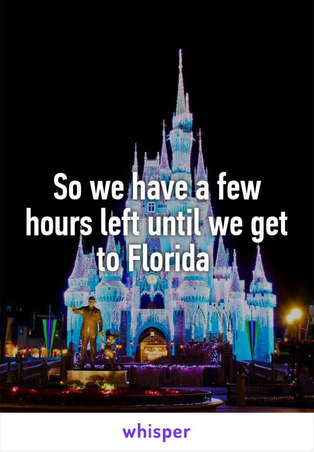 So we have a few hours left until we get to Florida 