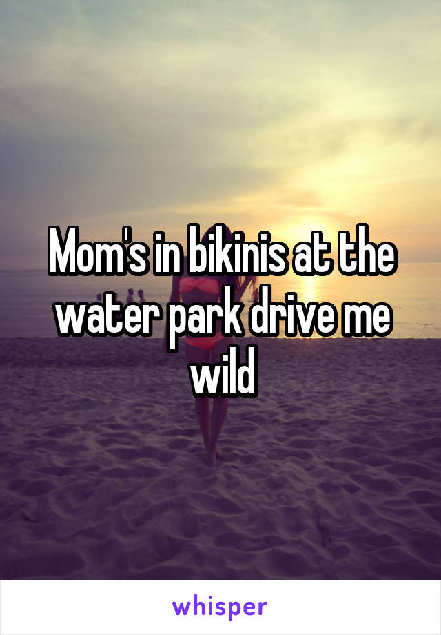 Mom's in bikinis at the water park drive me wild