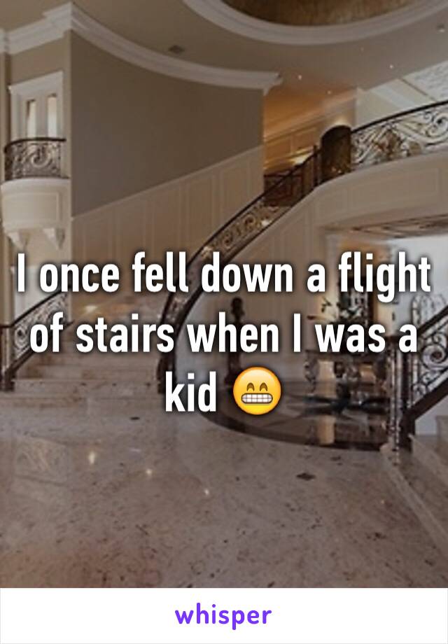 I once fell down a flight of stairs when I was a kid 😁