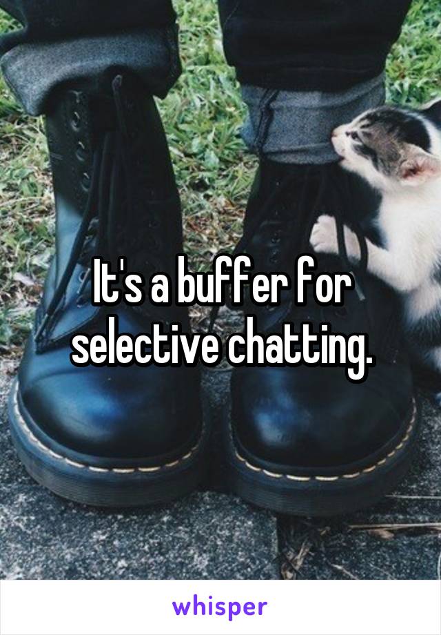 It's a buffer for selective chatting.