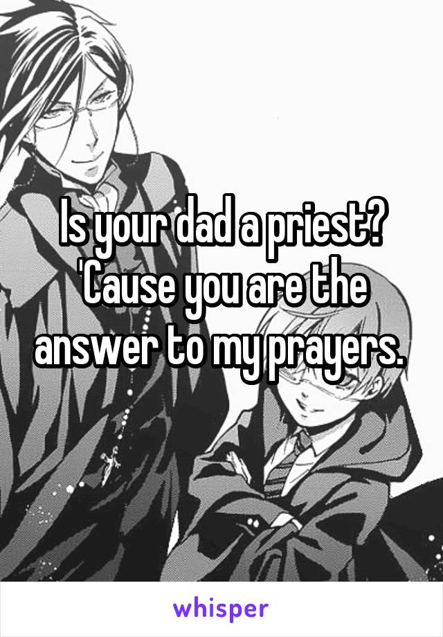 Is your dad a priest?
'Cause you are the answer to my prayers. 
