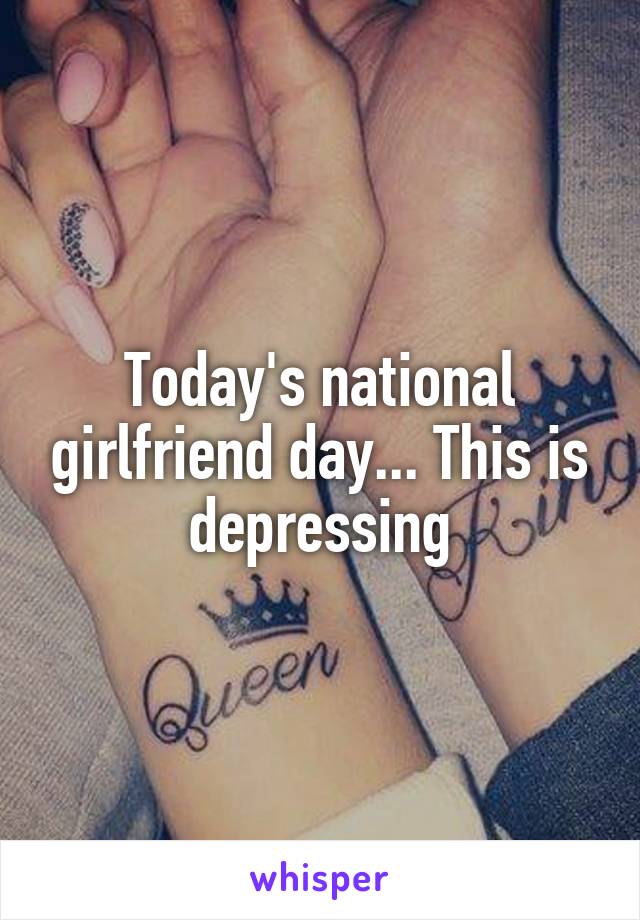 Today's national girlfriend day... This is depressing