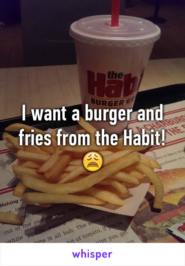 I want a burger and fries from the Habit!
😩