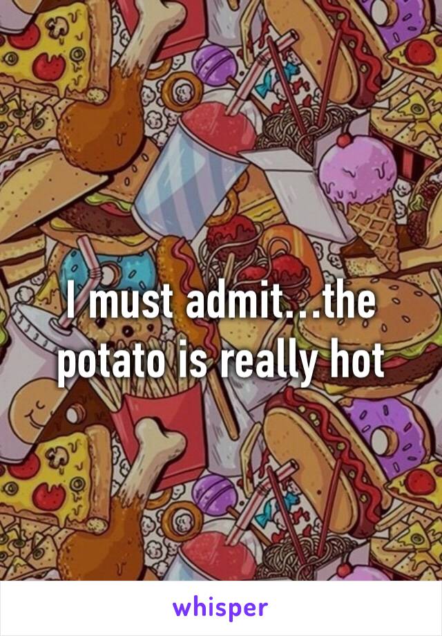 I must admit…the potato is really hot