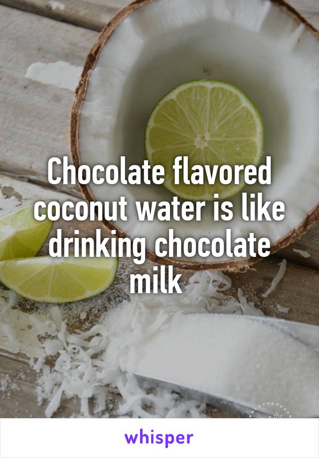 Chocolate flavored coconut water is like drinking chocolate milk 