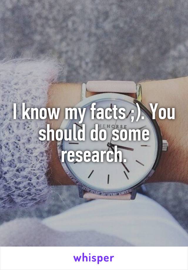 I know my facts ;). You should do some research.