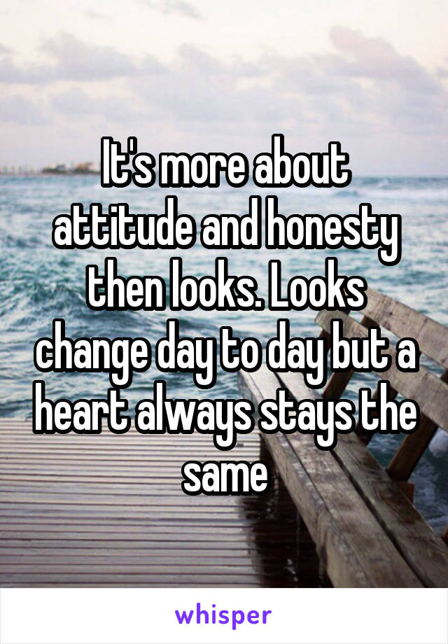 It's more about attitude and honesty then looks. Looks change day to day but a heart always stays the same