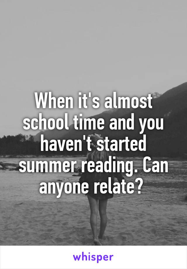 
When it's almost school time and you haven't started summer reading. Can anyone relate? 