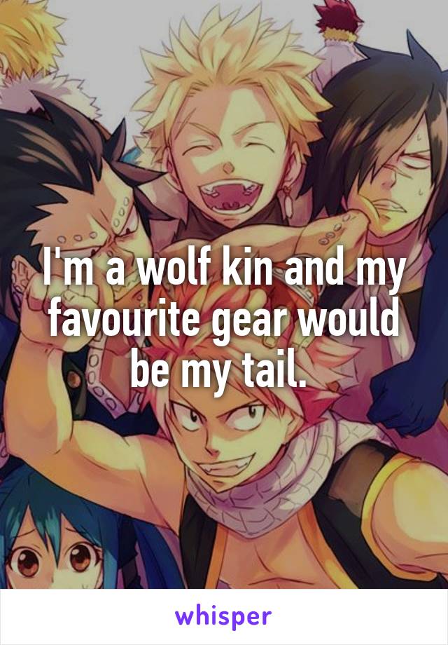 I'm a wolf kin and my favourite gear would be my tail. 