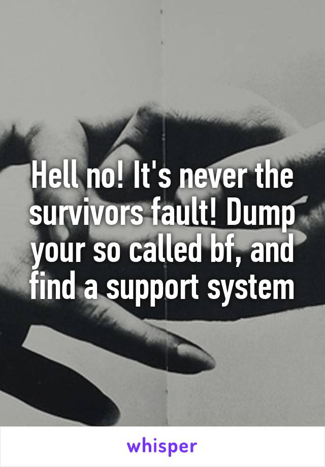 Hell no! It's never the survivors fault! Dump your so called bf, and find a support system