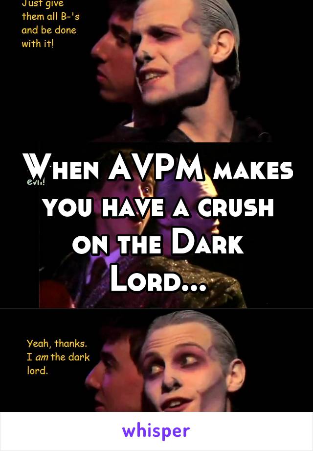 When AVPM makes you have a crush on the Dark Lord...