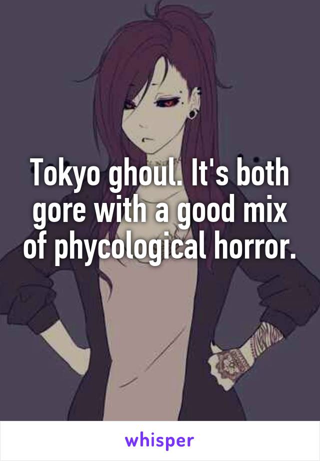 Tokyo ghoul. It's both gore with a good mix of phycological horror. 