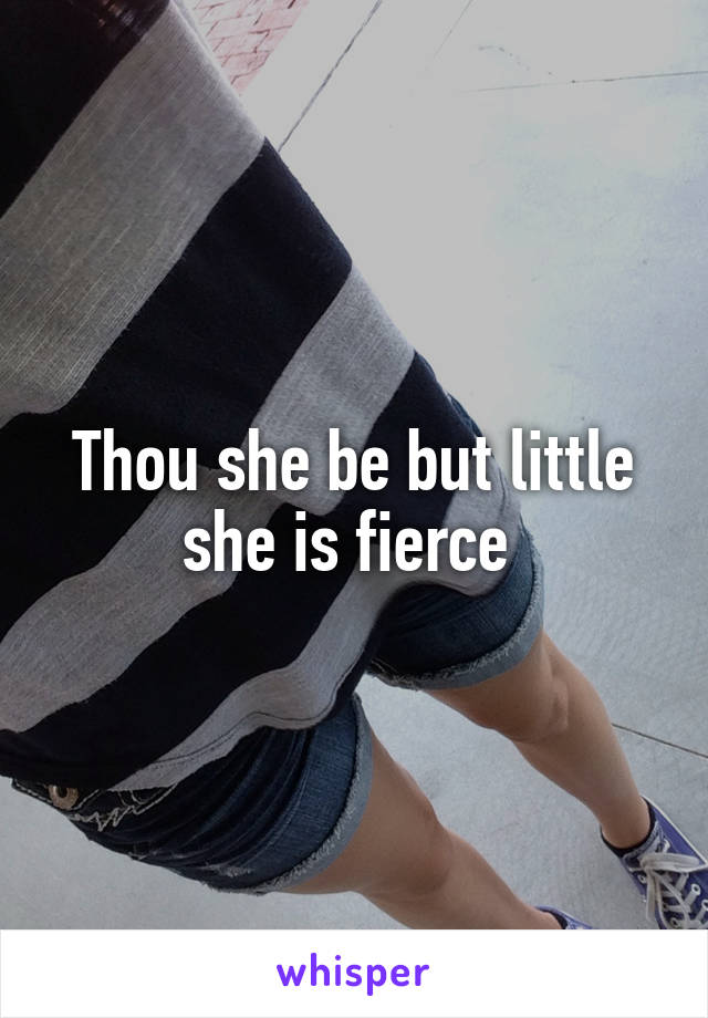 Thou she be but little she is fierce 