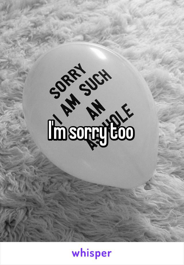 I'm sorry too 