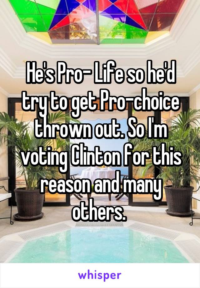 He's Pro- Life so he'd try to get Pro-choice thrown out. So I'm voting Clinton for this reason and many others. 