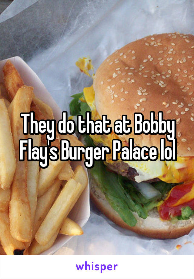 They do that at Bobby Flay's Burger Palace lol