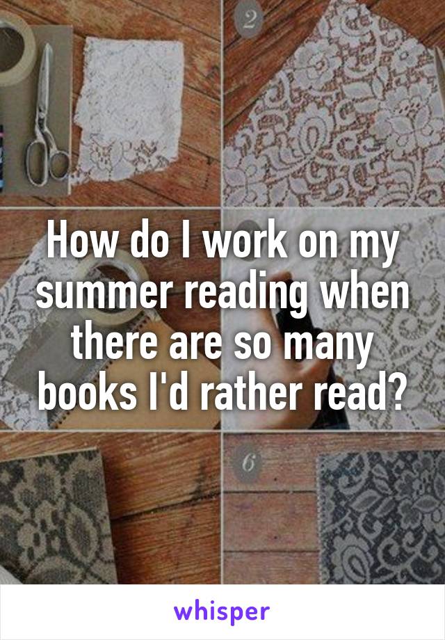 How do I work on my summer reading when there are so many books I'd rather read?